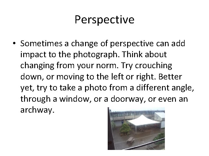 Perspective • Sometimes a change of perspective can add impact to the photograph. Think