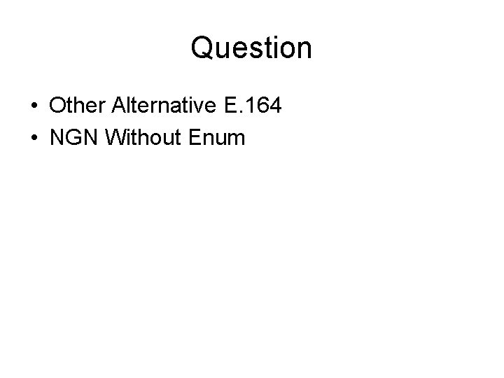 Question • Other Alternative E. 164 • NGN Without Enum 