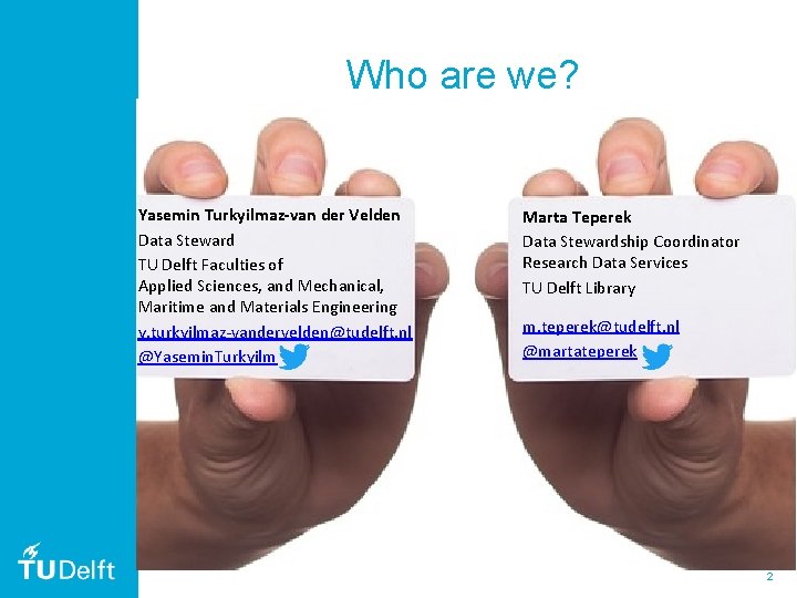 Who are we? Yasemin Turkyilmaz-van der Velden Data Steward TU Delft Faculties of Applied