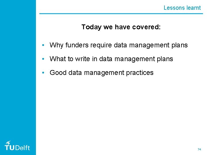 Lessons learnt Today we have covered: • Why funders require data management plans •