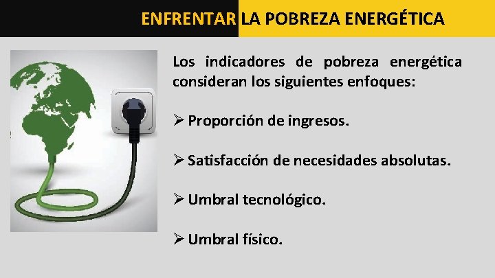 ENFRENTAR LA POBREZA ENERGÉTICA Los indicadores de pobreza energética consideran los siguientes enfoques: Ø