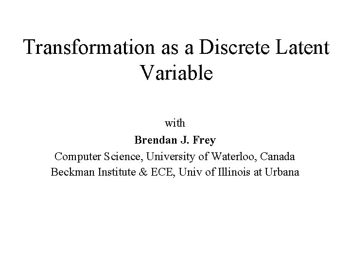 Transformation as a Discrete Latent Variable with Brendan J. Frey Computer Science, University of