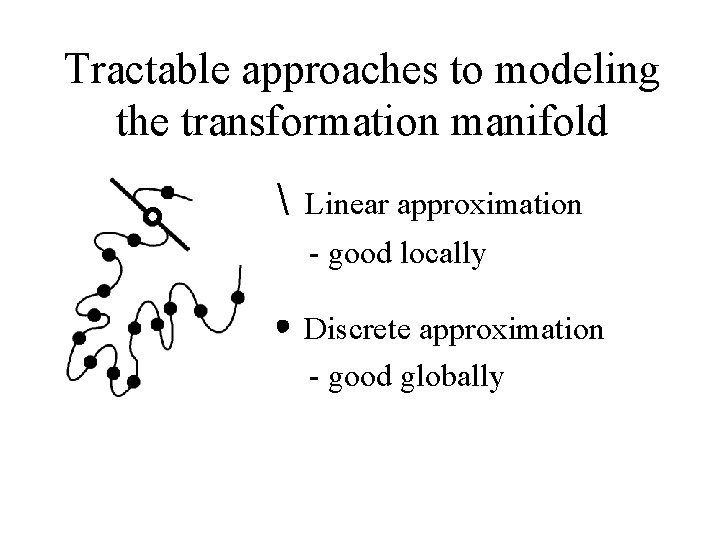 Tractable approaches to modeling the transformation manifold  Linear approximation - good locally •
