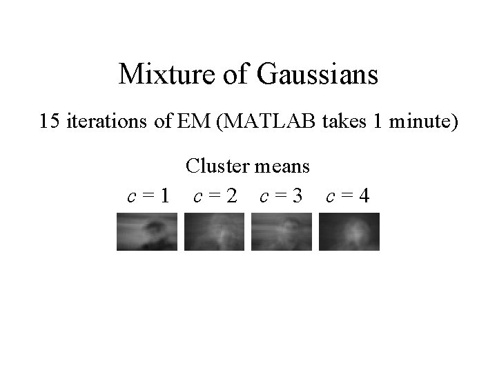 Mixture of Gaussians 15 iterations of EM (MATLAB takes 1 minute) Cluster means c=1