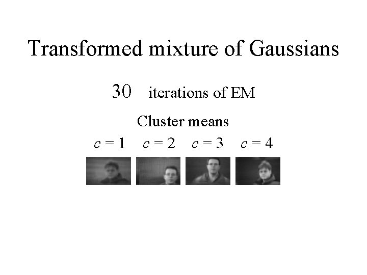 Transformed mixture of Gaussians 30 iterations of EM Cluster means c=1 c=2 c=3 c=4