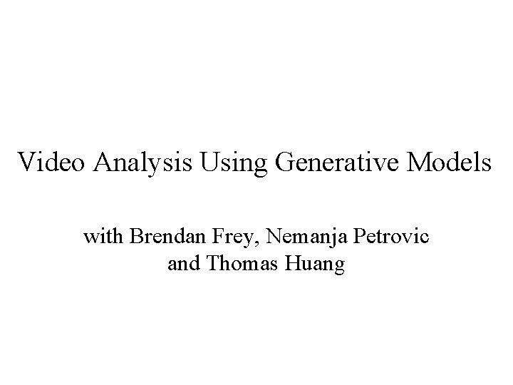 Video Analysis Using Generative Models with Brendan Frey, Nemanja Petrovic and Thomas Huang 