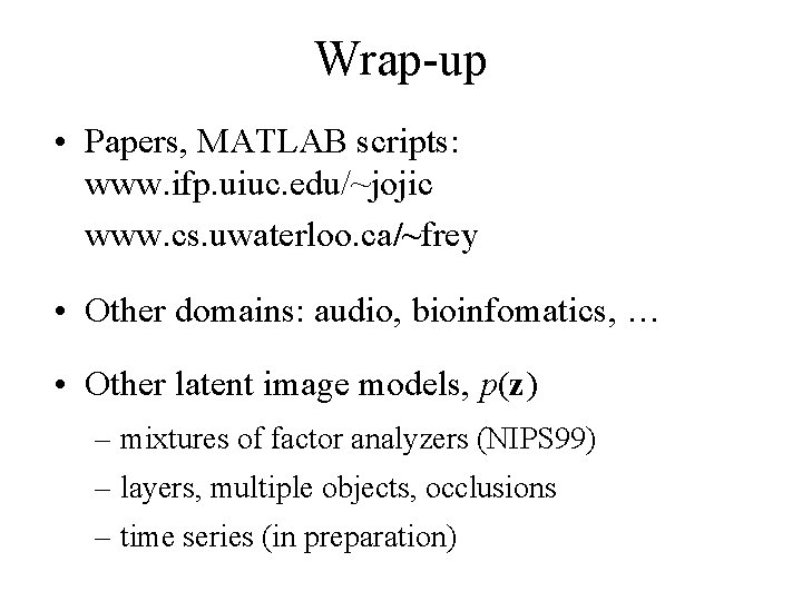 Wrap-up • Papers, MATLAB scripts: www. ifp. uiuc. edu/~jojic www. cs. uwaterloo. ca/~frey •