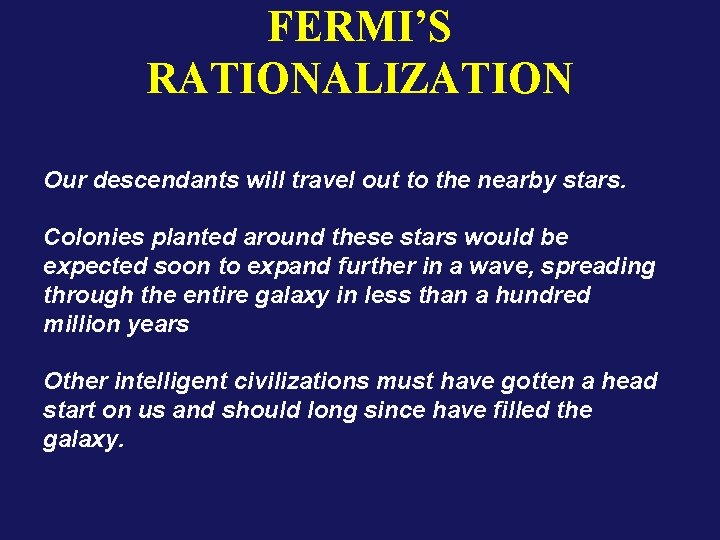 FERMI’S RATIONALIZATION Our descendants will travel out to the nearby stars. Colonies planted around