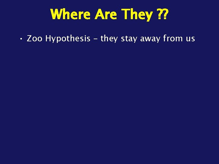 Where Are They ? ? • Zoo Hypothesis – they stay away from us