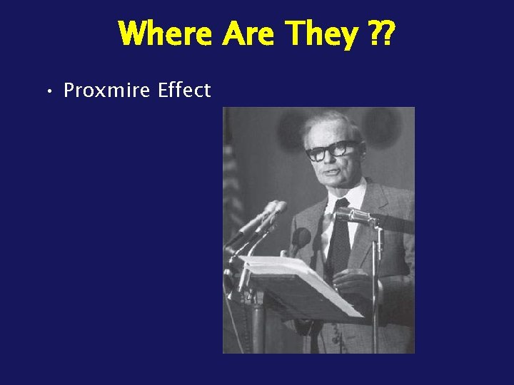 Where Are They ? ? • Proxmire Effect 