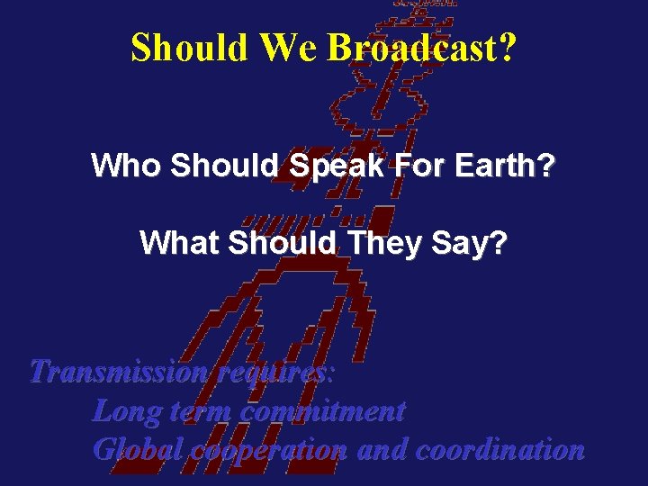 Should We Broadcast? Who Should Speak For Earth? What Should They Say? Transmission requires: