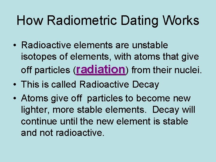 How Radiometric Dating Works • Radioactive elements are unstable isotopes of elements, with atoms