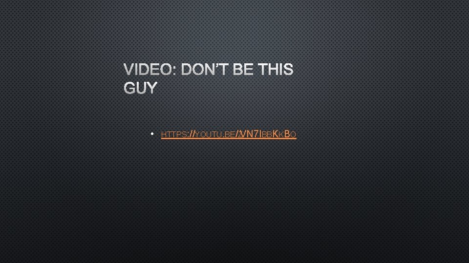 VIDEO: DON’T BE THIS GUY • HTTPS: //YOUTU. BE/ZVN 7 IBBKKBO 