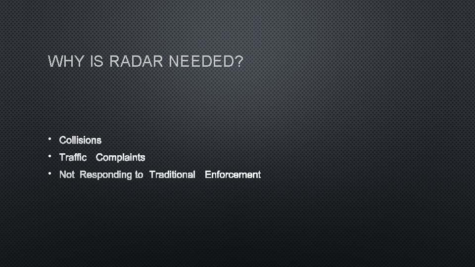 WHY IS RADAR NEEDED? • COLLISIONS • TRAFFIC COMPLAINTS • NOT RESPONDING TO TRADITIONAL