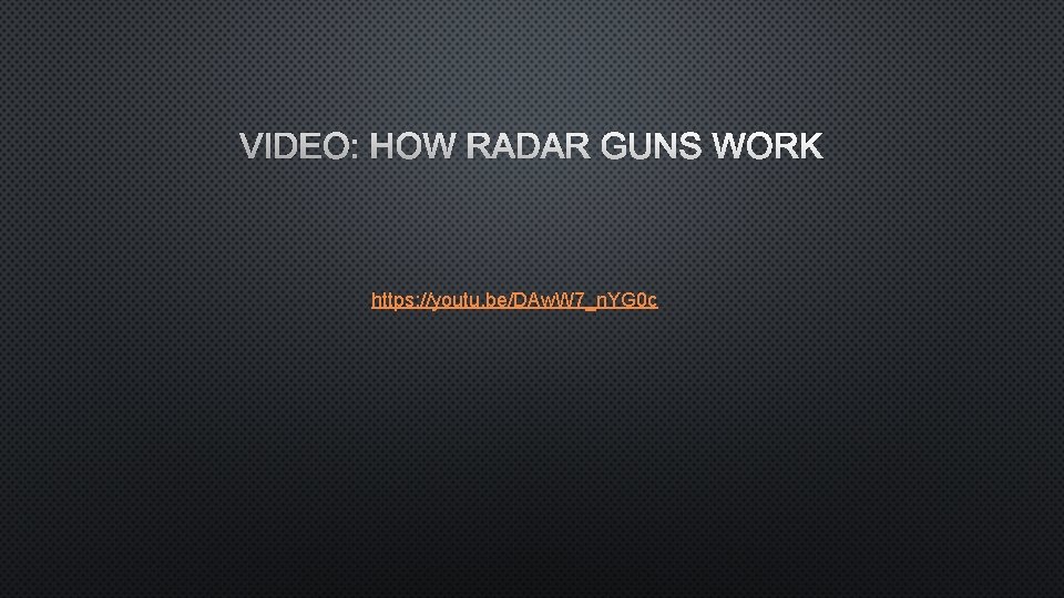 VIDEO: HOW RADAR GUNS WORK https: //youtu. be/DAw. W 7_n. YG 0 c 