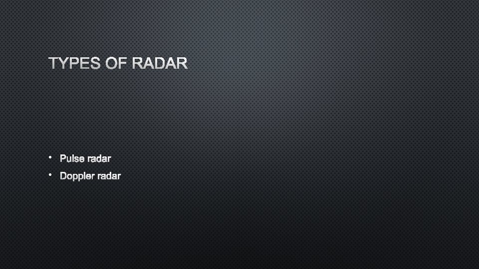 TYPES OF RADAR • PULSE RADAR • DOPPLER RADAR 