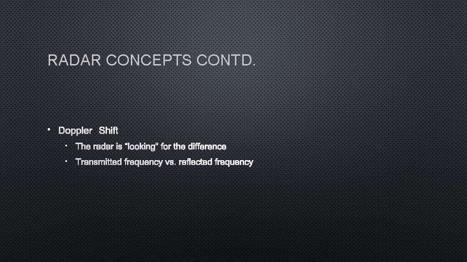 RADAR CONCEPTS CONTD. • DOPPLER SHIFT • THE RADAR IS “LOOKING” FOR THE DIFFERENCE