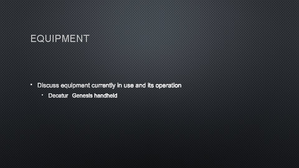 EQUIPMENT • DISCUSS EQUIPMENT CURRENTLY IN USE AND ITS OPERATION • DECATUR GENESIS HANDHELD