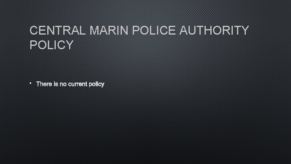 CENTRAL MARIN POLICE AUTHORITY POLICY • THERE IS NO CURRENT POLICY 