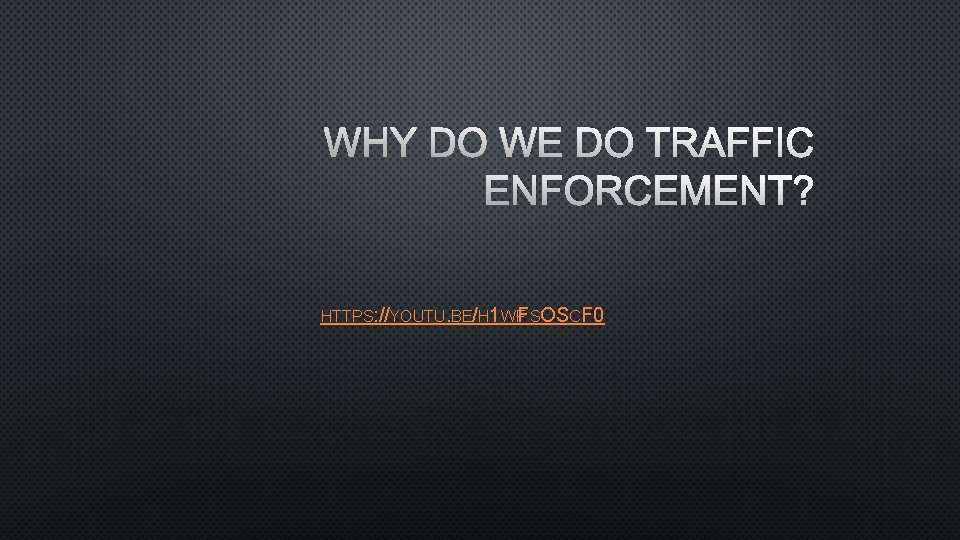 WHY DO WE DO TRAFFIC ENFORCEMENT? HTTPS: //YOUTU. BE/H 1 WFFSOSCF 0 