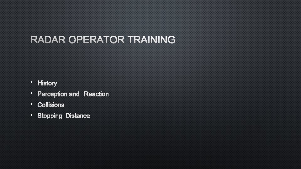 RADAR OPERATOR TRAINING • HISTORY • PERCEPTION AND REACTION • COLLISIONS • STOPPING DISTANCE