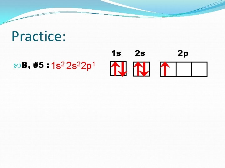 Practice: 1 s B, #5 : 1 s 2 2 p 1 2 s
