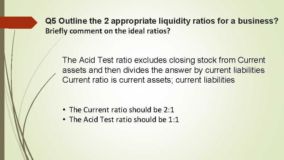 Q 5 Outline the 2 appropriate liquidity ratios for a business? Briefly comment on