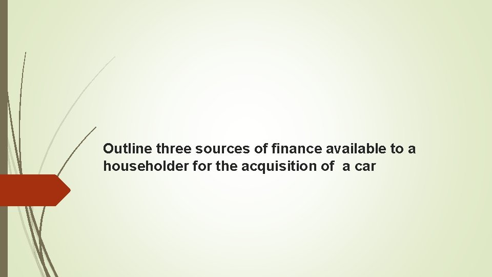 Outline three sources of finance available to a householder for the acquisition of a