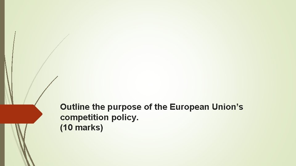 Outline the purpose of the European Union’s competition policy. (10 marks) 