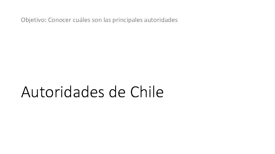 Objetivo: Conocer cuáles son las principales autoridades Autoridades de Chile 