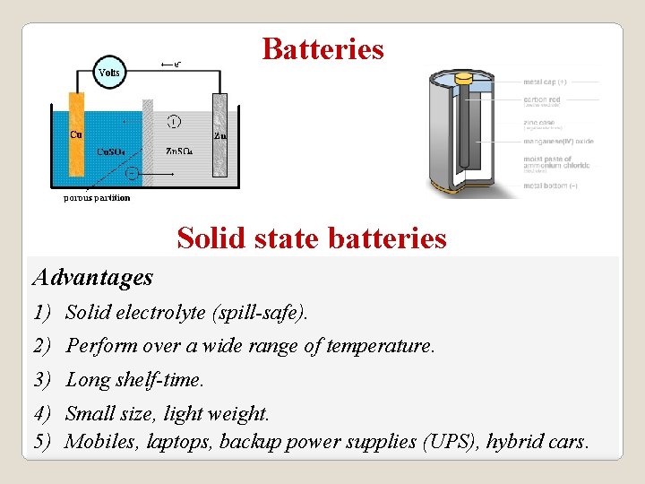 Batteries Solid state batteries Advantages 1) Solid electrolyte (spill-safe). 2) Perform over a wide