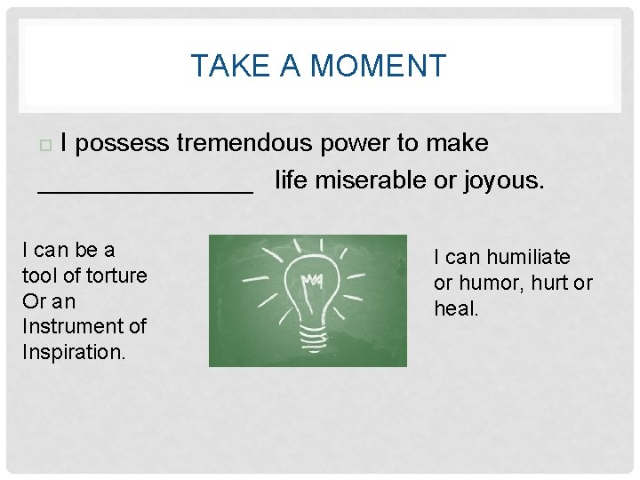TAKE A MOMENT I possess tremendous power to make ________ life miserable or joyous.