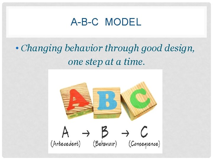 A-B-C MODEL • Changing behavior through good design, one step at a time. 