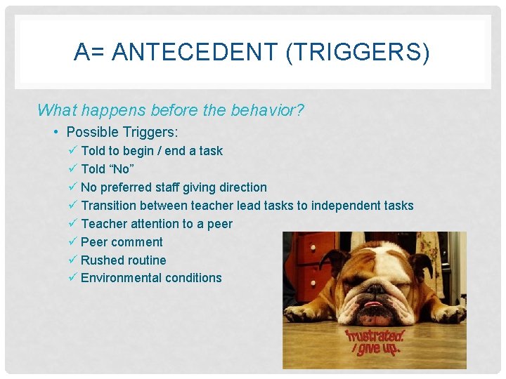 A= ANTECEDENT (TRIGGERS) What happens before the behavior? • Possible Triggers: ü Told to