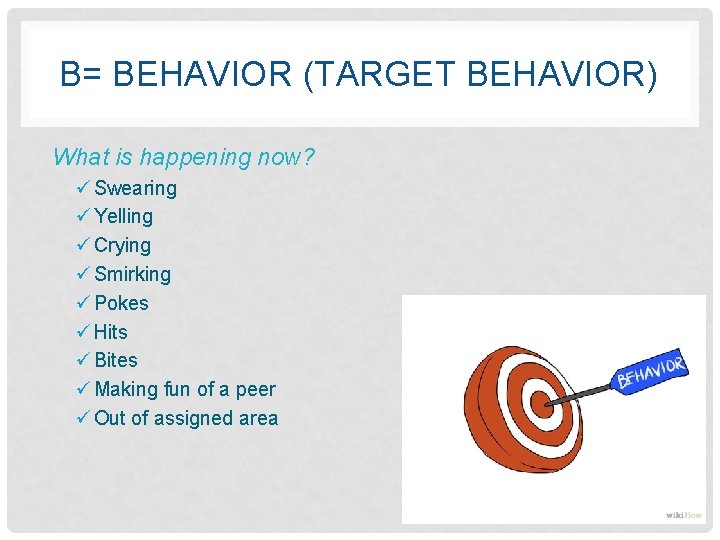 B= BEHAVIOR (TARGET BEHAVIOR) What is happening now? ü Swearing ü Yelling ü Crying