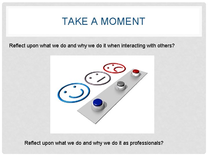 TAKE A MOMENT Reflect upon what we do and why we do it when