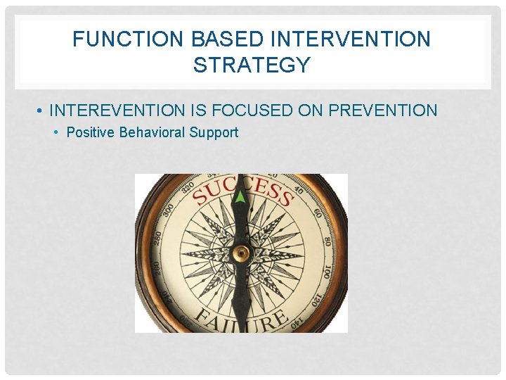 FUNCTION BASED INTERVENTION STRATEGY • INTEREVENTION IS FOCUSED ON PREVENTION • Positive Behavioral Support