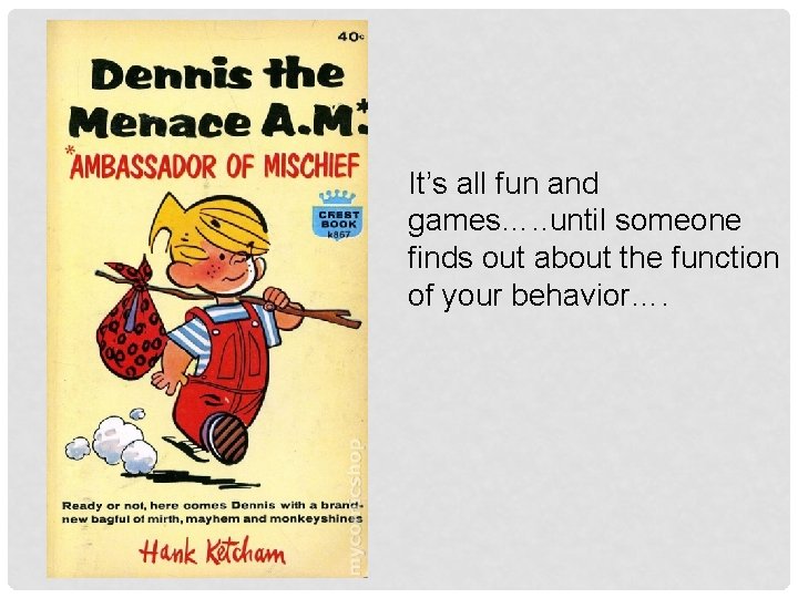 It’s all fun and games…. . until someone finds out about the function of