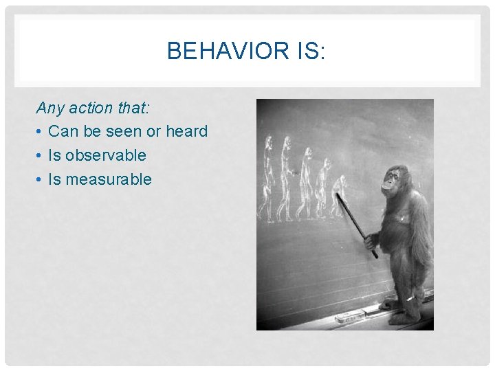 BEHAVIOR IS: Any action that: • Can be seen or heard • Is observable