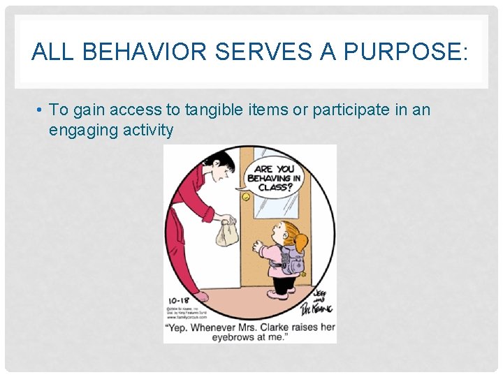ALL BEHAVIOR SERVES A PURPOSE: • To gain access to tangible items or participate
