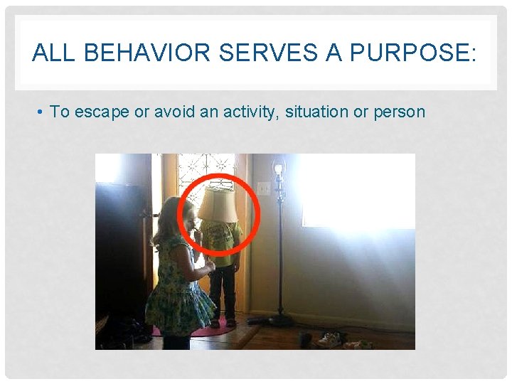 ALL BEHAVIOR SERVES A PURPOSE: • To escape or avoid an activity, situation or