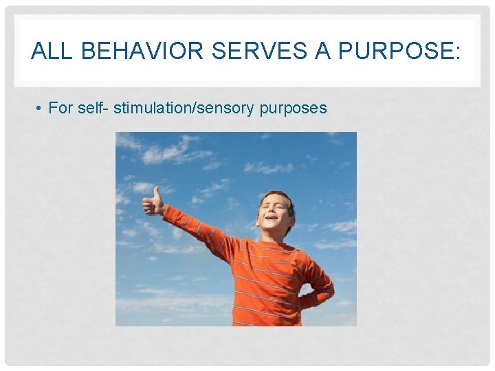 ALL BEHAVIOR SERVES A PURPOSE: • For self- stimulation/sensory purposes 