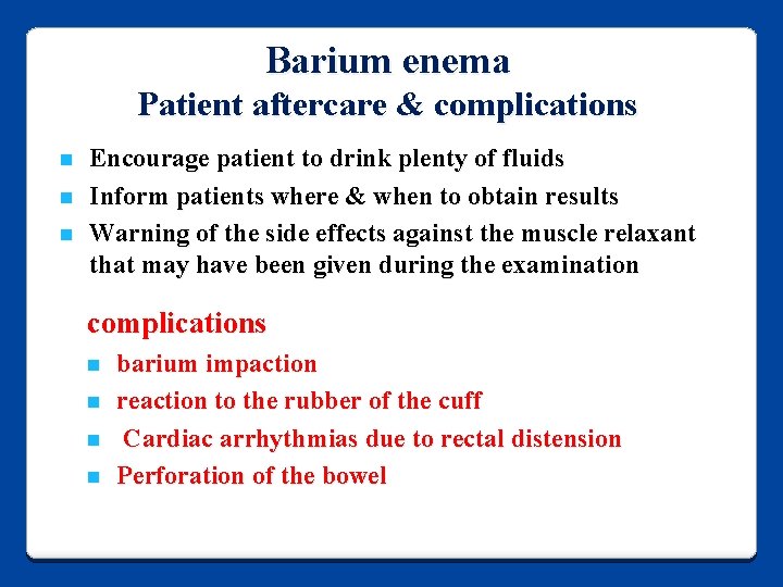 Barium enema Patient aftercare & complications n n n Encourage patient to drink plenty