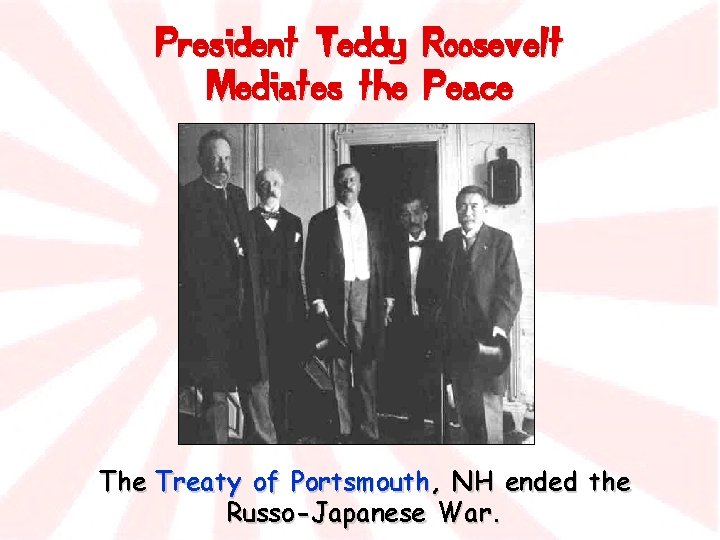 President Teddy Mediates the Roosevelt Peace The Treaty of Portsmouth, NH ended the Russo-Japanese