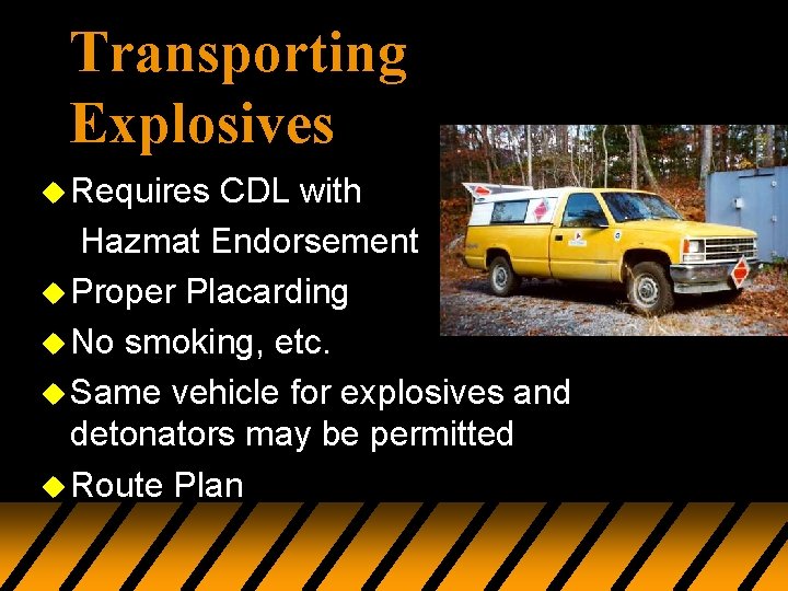 Transporting Explosives u Requires CDL with Hazmat Endorsement u Proper Placarding u No smoking,