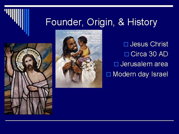 Founder, Origin, & History o Jesus Christ o Circa 30 AD o Jerusalem area