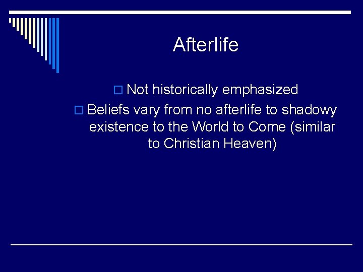 Afterlife o Not historically emphasized o Beliefs vary from no afterlife to shadowy existence