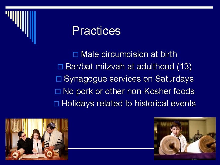 Practices o Male circumcision at birth o Bar/bat mitzvah at adulthood (13) o Synagogue
