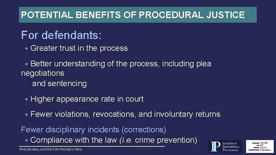 POTENTIAL BENEFITS OF PROCEDURAL JUSTICE For defendants: • Greater trust in the process •