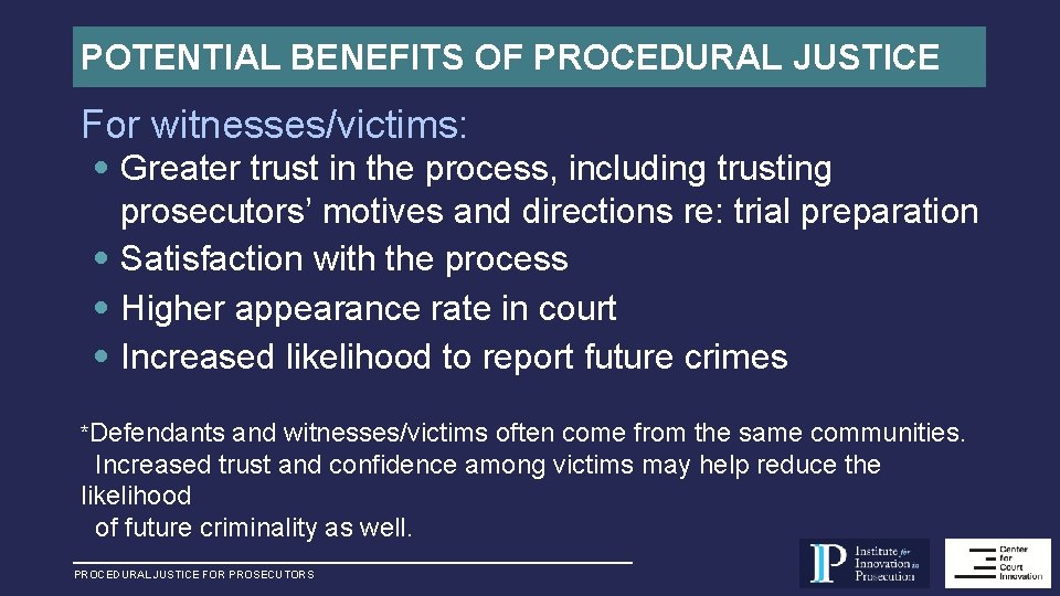 POTENTIAL BENEFITS OF PROCEDURAL JUSTICE For witnesses/victims: • Greater trust in the process, including
